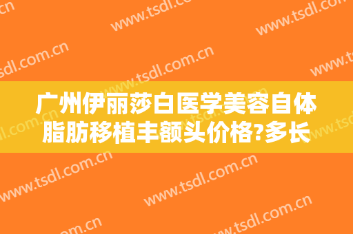 广州伊丽莎白医学美容自体脂肪移植丰额头价格?多长时间恢复?