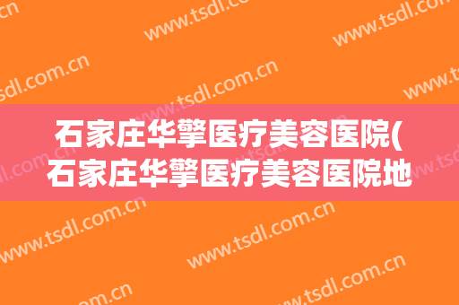 石家庄华擎医疗美容医院(石家庄华擎医疗美容医院地址)