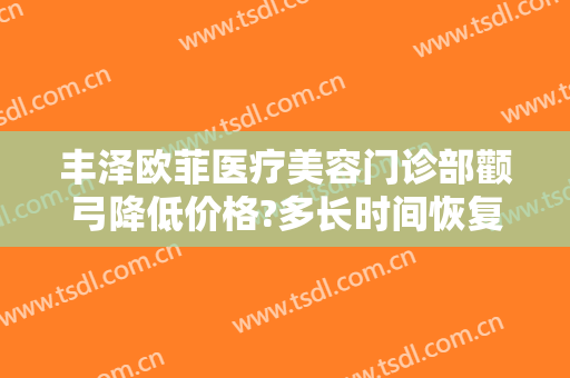 丰泽欧菲医疗美容门诊部颧弓降低价格?多长时间恢复?