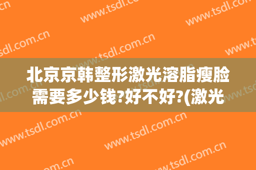 北京京韩整形激光溶脂瘦脸需要多少钱?好不好?(激光整形费用一览表)