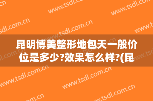 昆明博美整形地包天一般价位是多少?效果怎么样?(昆明博美整形电话)