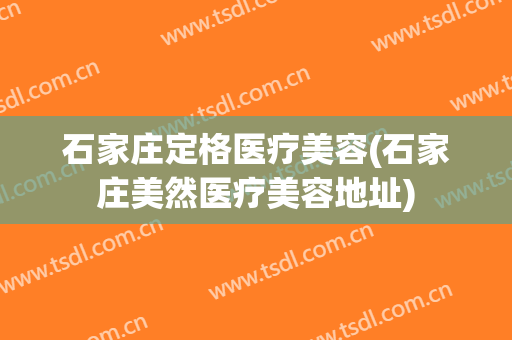 石家庄定格医疗美容(石家庄美然医疗美容地址)