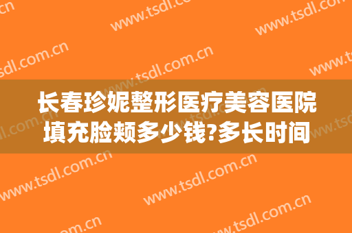 长春珍妮整形医疗美容医院填充脸颊多少钱?多长时间恢复?(珍妮整形医院地址)