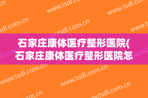 石家庄康体医疗整形医院(石家庄康体医疗整形医院怎么样)