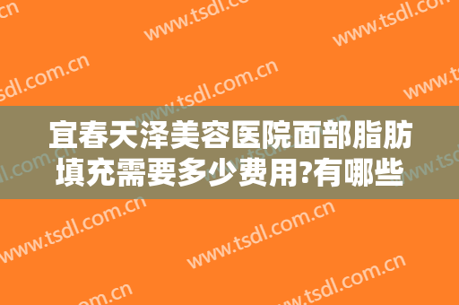宜春天泽美容医院面部脂肪填充需要多少费用?有哪些优势?