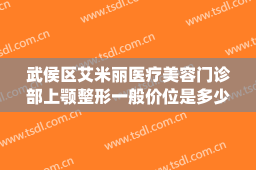 武侯区艾米丽医疗美容门诊部上颚整形一般价位是多少钱?贵不贵?(成都武侯艾米丽医疗美容门诊部专家)