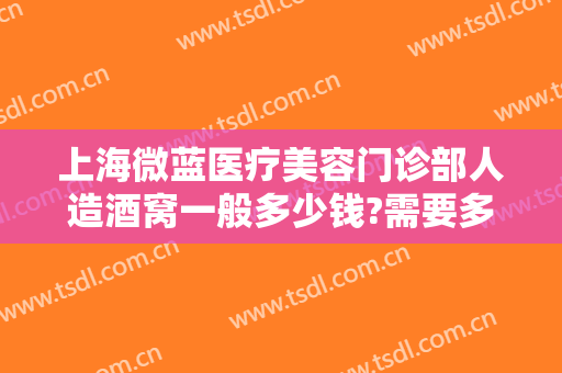 上海微蓝医疗美容门诊部人造酒窝一般多少钱?需要多久恢复?