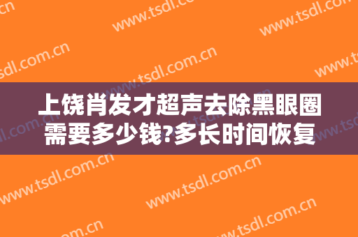上饶肖发才超声去除黑眼圈需要多少钱?多长时间恢复?