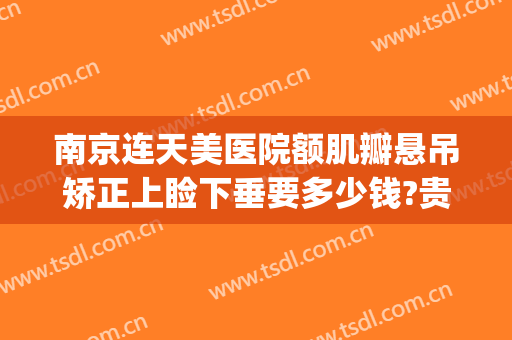 南京连天美医院额肌瓣悬吊矫正上睑下垂要多少钱?贵不贵?(南京做眼睑下垂最好的医生)