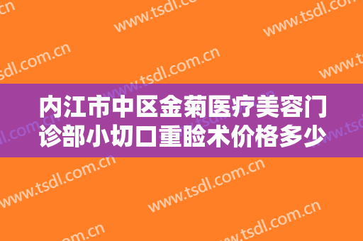 内江市中区金菊医疗美容门诊部小切口重睑术价格多少钱?效果怎么样?