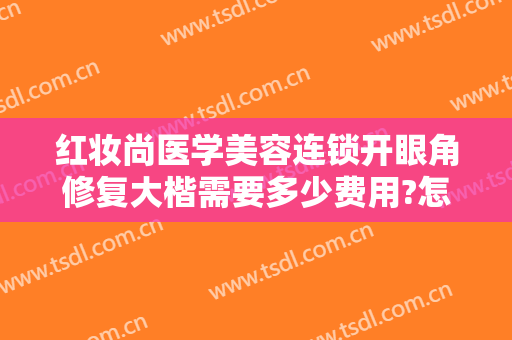 红妆尚医学美容连锁开眼角修复大楷需要多少费用?怎么样?
