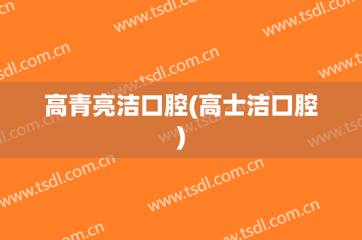 高青亮洁口腔(高士洁口腔)