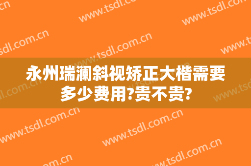 永州瑞澜斜视矫正大楷需要多少费用?贵不贵?