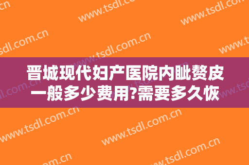 晋城现代妇产医院内眦赘皮一般多少费用?需要多久恢复?