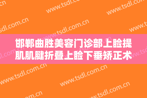 邯郸曲胜美容门诊部上睑提肌肌腱折叠上睑下垂矫正术一般价位是多少钱?有哪些优势?