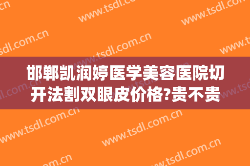 邯郸凯润婷医学美容医院切开法割双眼皮价格?贵不贵?(天津凯润婷整形医院)