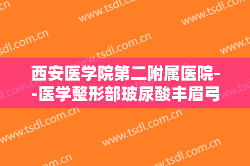 西安医学院第二附属医院--医学整形部玻尿酸丰眉弓需要多少钱?好不好?