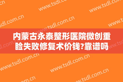 内蒙古永泰整形医院微创重睑失败修复术价钱?靠谱吗?