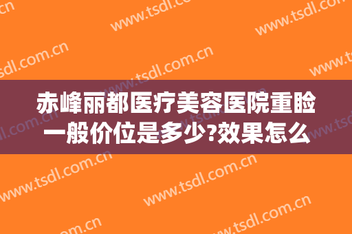赤峰丽都医疗美容医院重睑一般价位是多少?效果怎么样?(赤峰丽都美容医院(总院)怎么样)