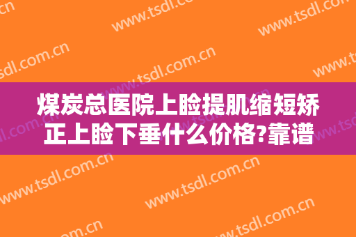 煤炭总医院上睑提肌缩短矫正上睑下垂什么价格?靠谱吗?