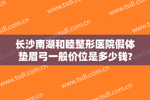 长沙南湖和睦整形医院假体垫眉弓一般价位是多少钱?贵不贵?