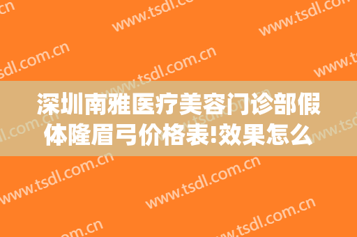 深圳南雅医疗美容门诊部假体隆眉弓价格表!效果怎么样?(深圳南雅整形医院)