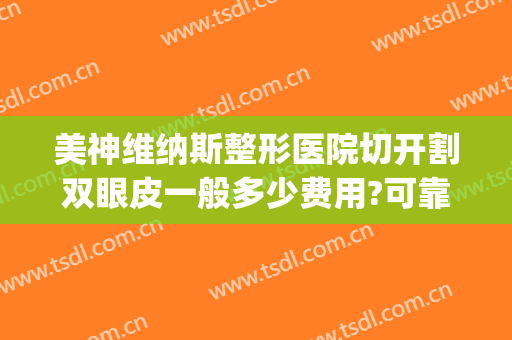 美神维纳斯整形医院切开割双眼皮一般多少费用?可靠吗?(割双眼皮手术好的医院)