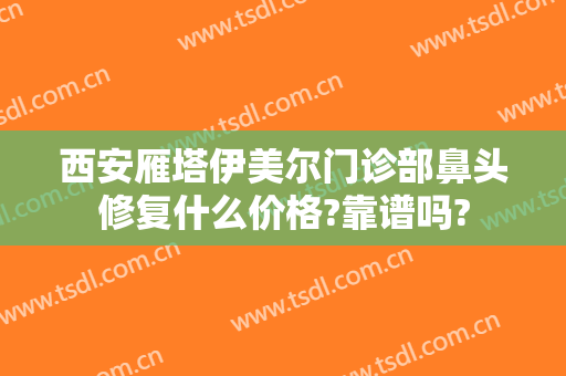 西安雁塔伊美尔门诊部鼻头修复什么价格?靠谱吗?