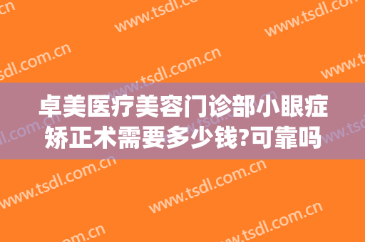 卓美医疗美容门诊部小眼症矫正术需要多少钱?可靠吗?(卓美眼科医院)