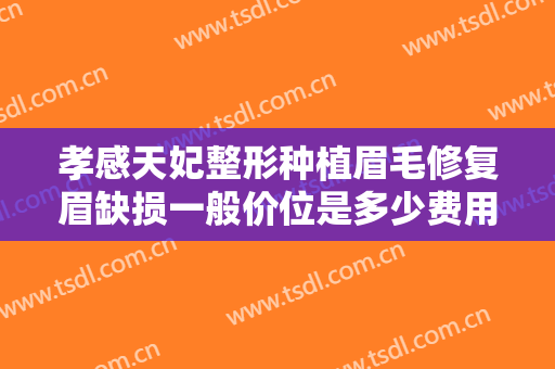 孝感天妃整形种植眉毛修复眉缺损一般价位是多少费用?可靠吗?