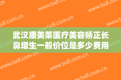武汉康美莱医疗美容矫正长鼻增生一般价位是多少费用?好不好?(武汉美鼻医院美莱整形)