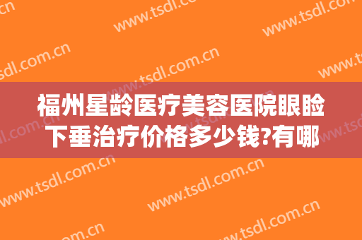 福州星龄医疗美容医院眼睑下垂治疗价格多少钱?有哪些优势?(福州星悦医疗美容整形医院)