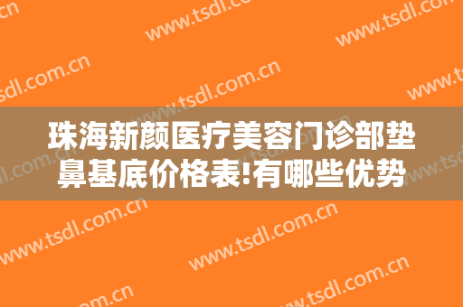 珠海新颜医疗美容门诊部垫鼻基底价格表!有哪些优势?