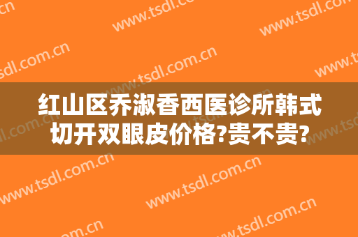 红山区乔淑香西医诊所韩式切开双眼皮价格?贵不贵?