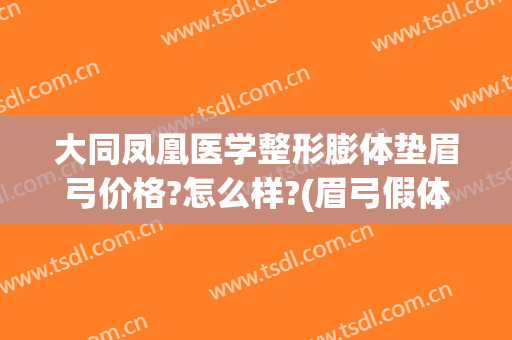 大同凤凰医学整形膨体垫眉弓价格?怎么样?(眉弓假体好还是膨体好)