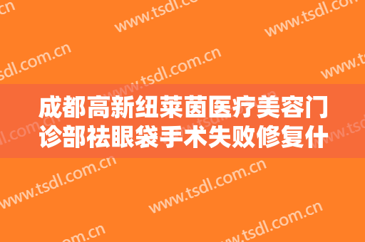 成都高新纽莱茵医疗美容门诊部祛眼袋手术失败修复什么价格?需要多久恢复?