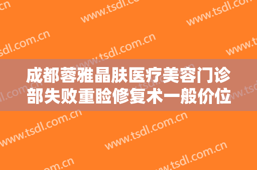 成都蓉雅晶肤医疗美容门诊部失败重睑修复术一般价位是多少费用?贵不贵?