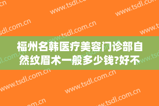 福州名韩医疗美容门诊部自然纹眉术一般多少钱?好不好?(韩式纹眉收费)