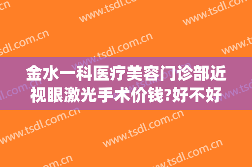 金水一科医疗美容门诊部近视眼激光手术价钱?好不好?(明水眼科医院激光手术价格)