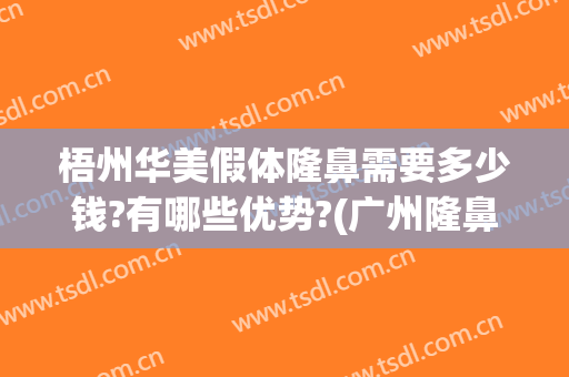 梧州华美假体隆鼻需要多少钱?有哪些优势?(广州隆鼻大概需要多少钱)