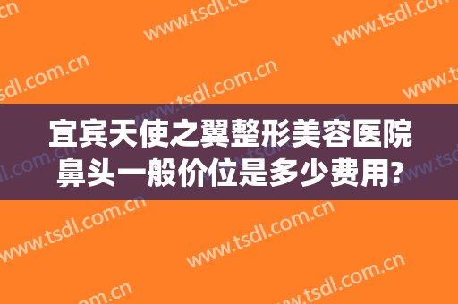 宜宾天使之翼整形美容医院鼻头一般价位是多少费用?好不好?(四川宜宾天使五官医院)