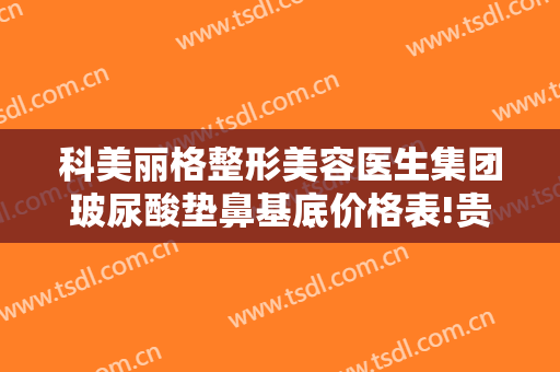 科美丽格整形美容医生集团玻尿酸垫鼻基底价格表!贵不贵?