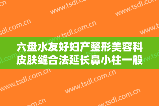 六盘水友好妇产整形美容科皮肤缝合法延长鼻小柱一般多少钱?贵不贵?