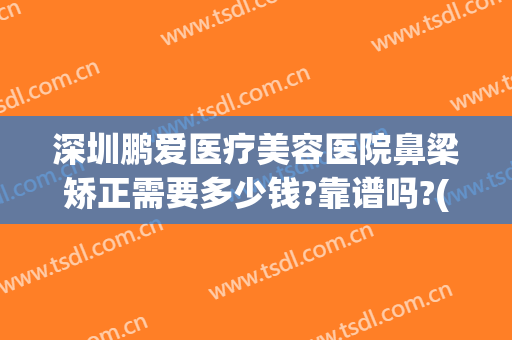 深圳鹏爱医疗美容医院鼻梁矫正需要多少钱?靠谱吗?(鹏爱整形美容医院正规吗)