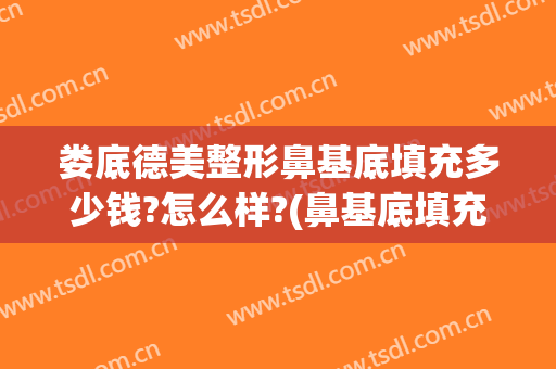 娄底德美整形鼻基底填充多少钱?怎么样?(鼻基底填充手术价格)