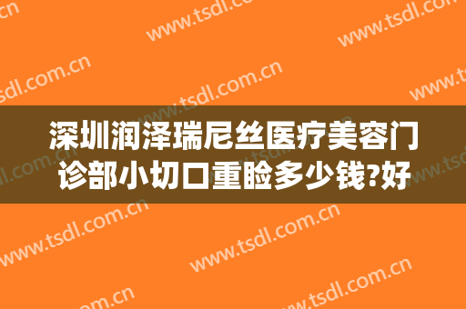 深圳润泽瑞尼丝医疗美容门诊部小切口重睑多少钱?好不好?(深圳润泽尼丝医疗美容医院)