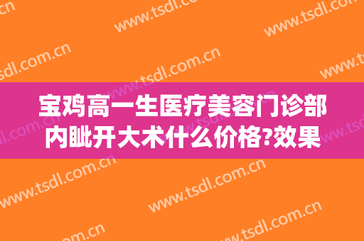 宝鸡高一生医疗美容门诊部内眦开大术什么价格?效果怎么样?(宝鸡高一生美容医院)