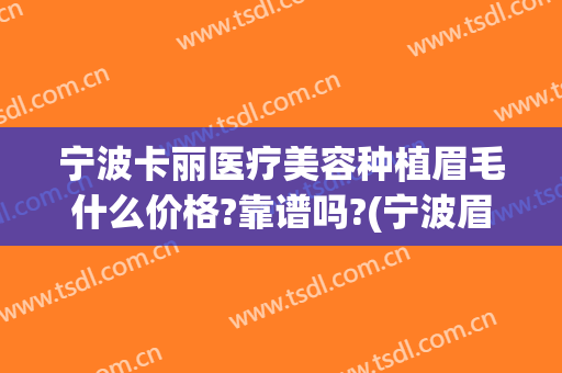 宁波卡丽医疗美容种植眉毛什么价格?靠谱吗?(宁波眉毛种植怎么样)