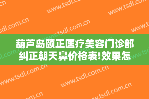 葫芦岛颐正医疗美容门诊部纠正朝天鼻价格表!效果怎么样?