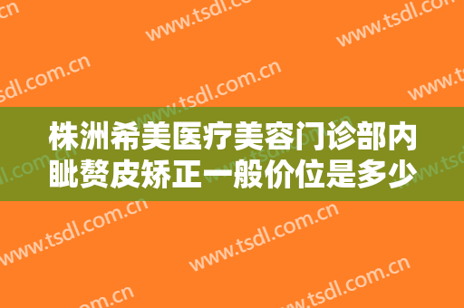 株洲希美医疗美容门诊部内眦赘皮矫正一般价位是多少?效果怎么样?